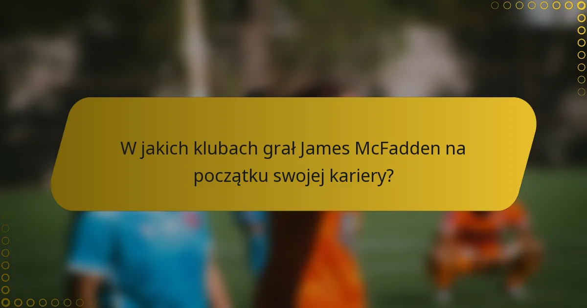 W jakich klubach grał James McFadden na początku swojej kariery?